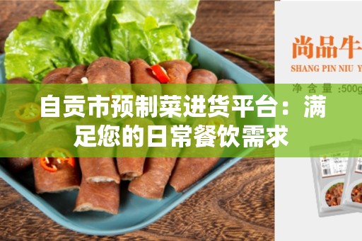 自贡市预制菜进货平台：满足您的日常餐饮需求