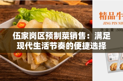 伍家岗区预制菜销售：满足现代生活节奏的便捷选择