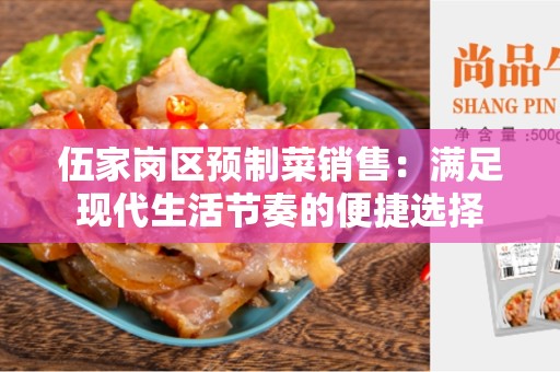 伍家岗区预制菜销售：满足现代生活节奏的便捷选择