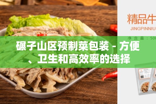 碾子山区预制菜包装 - 方便、卫生和高效率的选择