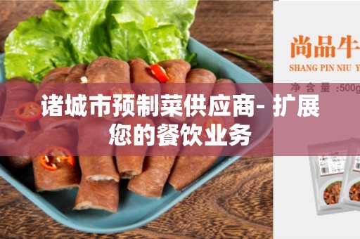 诸城市预制菜供应商- 扩展您的餐饮业务