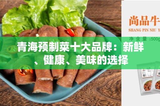 青海预制菜十大品牌：新鲜、健康、美味的选择