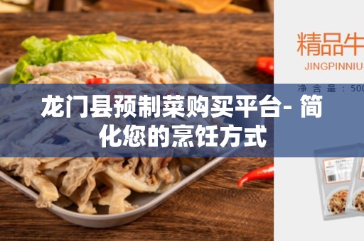 龙门县预制菜购买平台- 简化您的烹饪方式