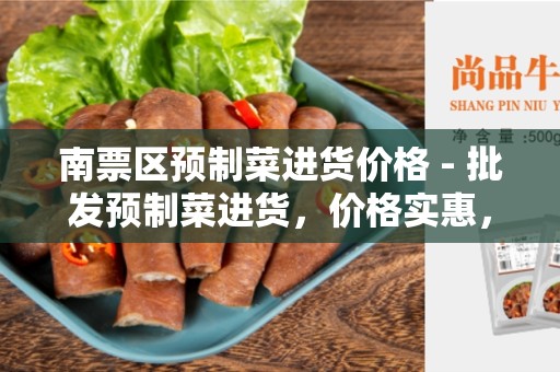 南票区预制菜进货价格 - 批发预制菜进货，价格实惠，品质保证