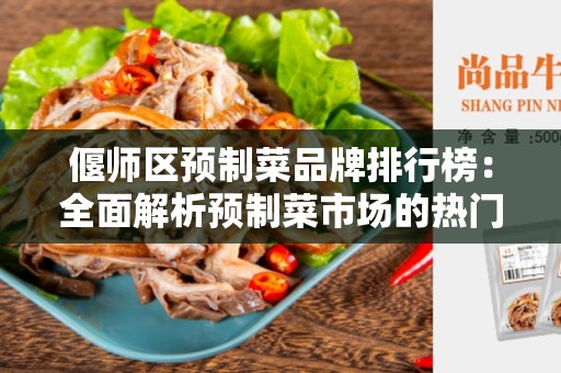 偃师区预制菜品牌排行榜：全面解析预制菜市场的热门品牌