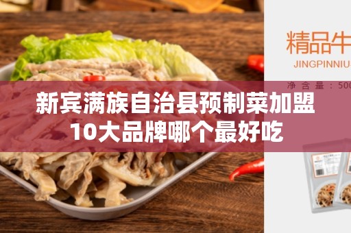 新宾满族自治县预制菜加盟10大品牌哪个最好吃