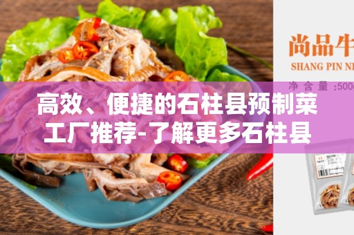 高效、便捷的石柱县预制菜工厂推荐-了解更多石柱县预制菜工厂信息！