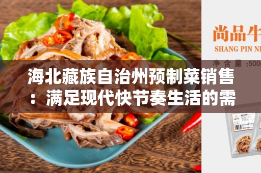 海北藏族自治州预制菜销售：满足现代快节奏生活的需求