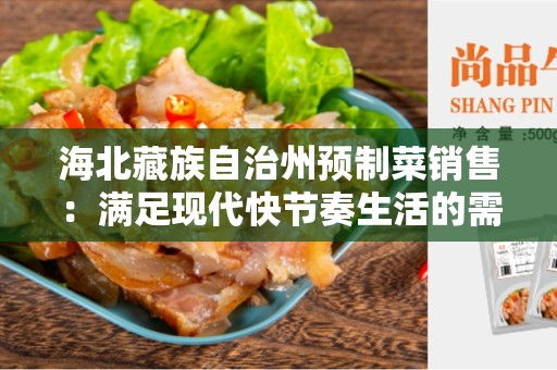 海北藏族自治州预制菜销售：满足现代快节奏生活的需求