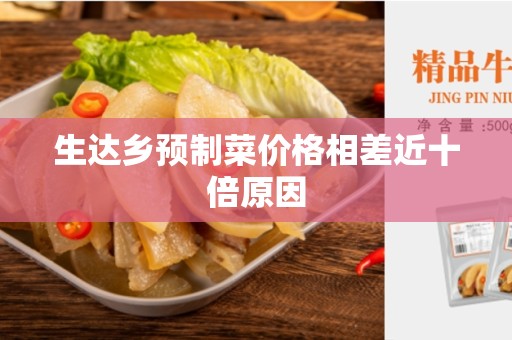 生达乡预制菜价格相差近十倍原因