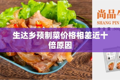 生达乡预制菜价格相差近十倍原因