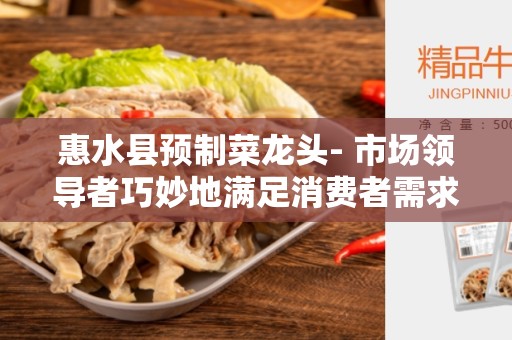 惠水县预制菜龙头- 市场领导者巧妙地满足消费者需求