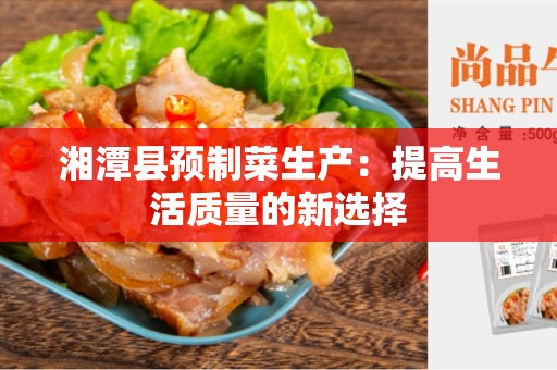 湘潭县预制菜生产：提高生活质量的新选择