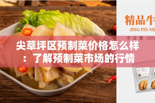 尖草坪区预制菜价格怎么样：了解预制菜市场的行情