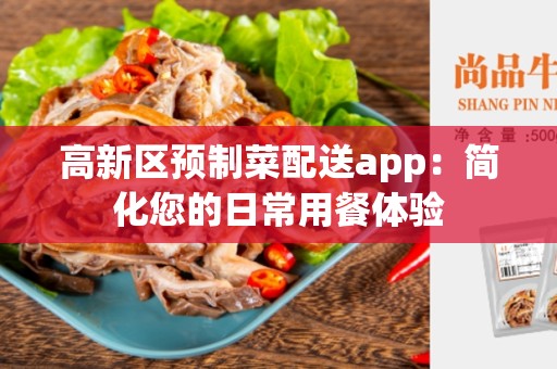 高新区预制菜配送app：简化您的日常用餐体验