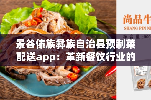 景谷傣族彝族自治县预制菜配送app：革新餐饮行业的必备工具