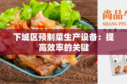 下城区预制菜生产设备：提高效率的关键