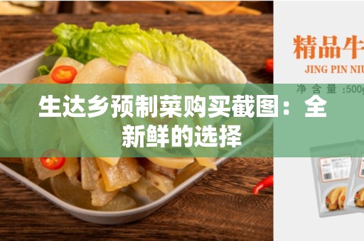 生达乡预制菜购买截图：全新鲜的选择