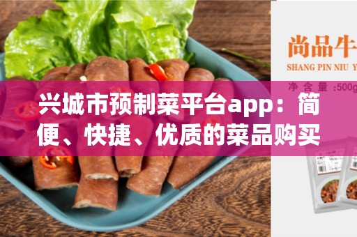 兴城市预制菜平台app：简便、快捷、优质的菜品购买体验