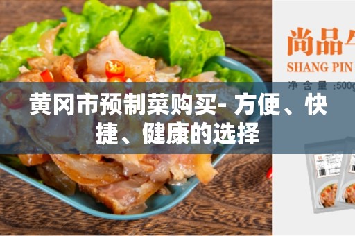 黄冈市预制菜购买- 方便、快捷、健康的选择
