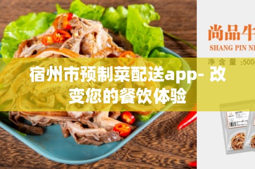宿州市预制菜配送app- 改变您的餐饮体验