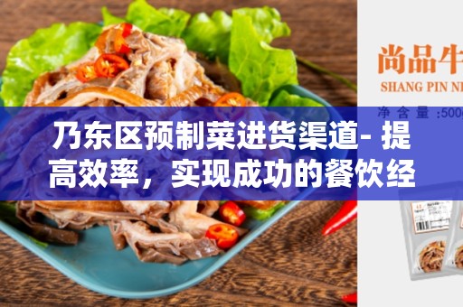 乃东区预制菜进货渠道- 提高效率，实现成功的餐饮经营
