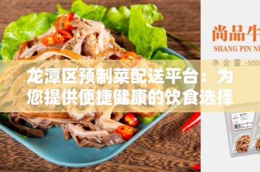 龙潭区预制菜配送平台：为您提供便捷健康的饮食选择