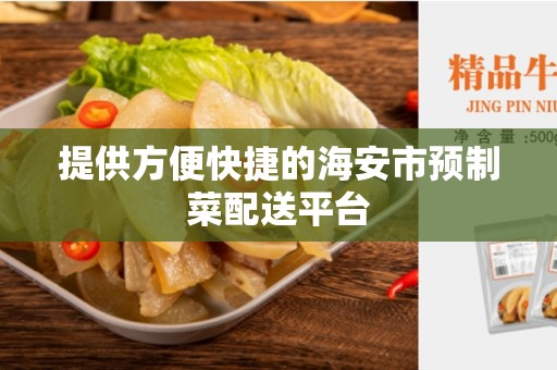 提供方便快捷的海安市预制菜配送平台
