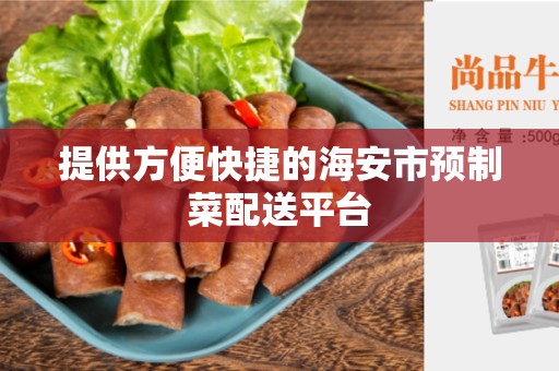 提供方便快捷的海安市预制菜配送平台