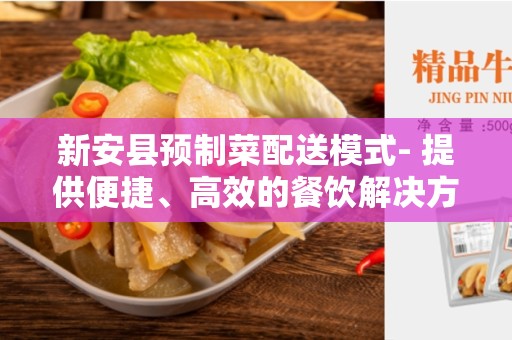 新安县预制菜配送模式- 提供便捷、高效的餐饮解决方案