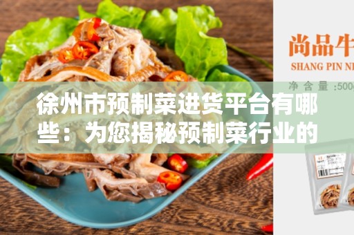 徐州市预制菜进货平台有哪些：为您揭秘预制菜行业的热门平台