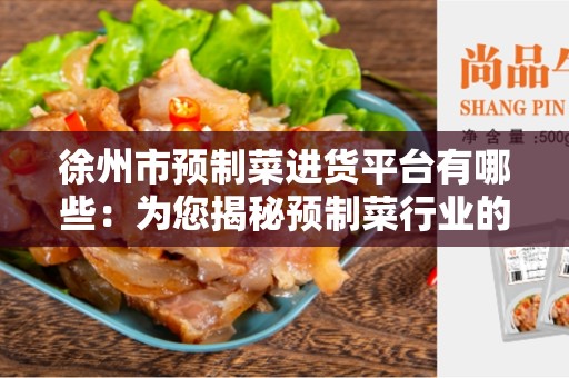 徐州市预制菜进货平台有哪些：为您揭秘预制菜行业的热门平台