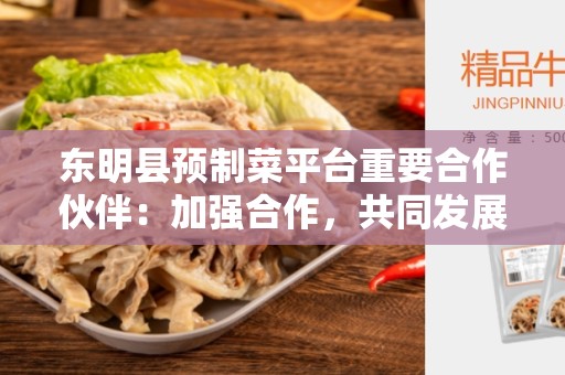 东明县预制菜平台重要合作伙伴：加强合作，共同发展的关键