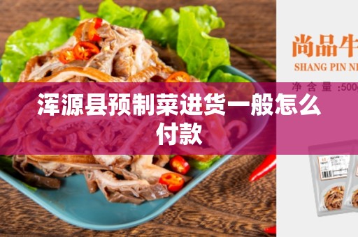浑源县预制菜进货一般怎么付款