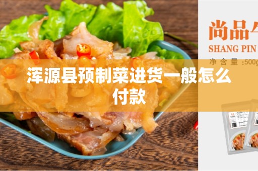 浑源县预制菜进货一般怎么付款