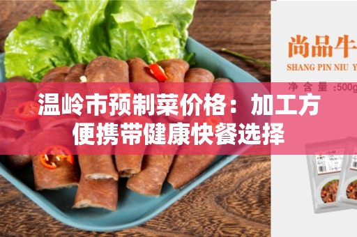 温岭市预制菜价格：加工方便携带健康快餐选择