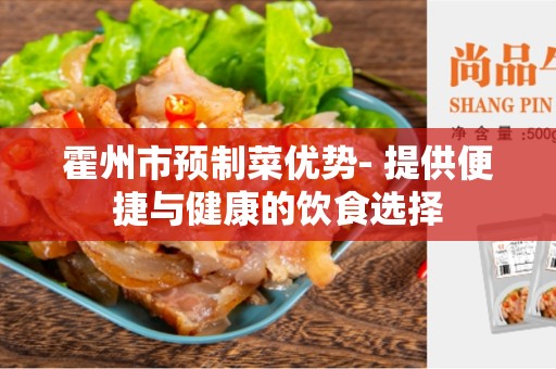 霍州市预制菜优势- 提供便捷与健康的饮食选择