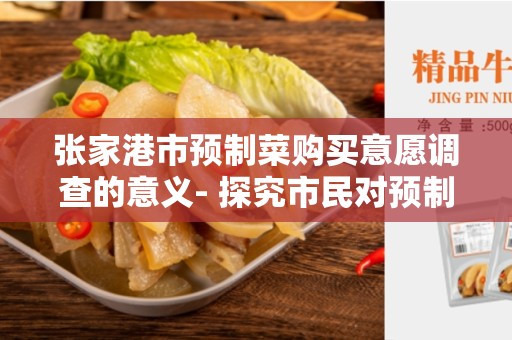 张家港市预制菜购买意愿调查的意义- 探究市民对预制菜的态度和需求