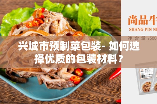 兴城市预制菜包装- 如何选择优质的包装材料？