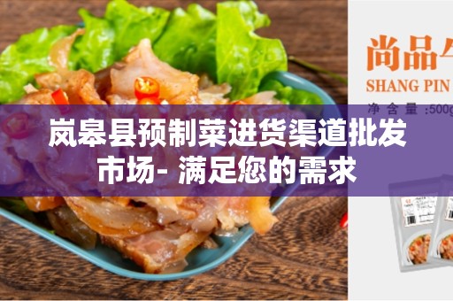 岚皋县预制菜进货渠道批发市场- 满足您的需求