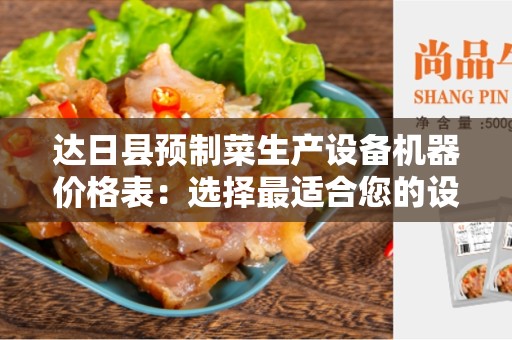 达日县预制菜生产设备机器价格表：选择最适合您的设备！