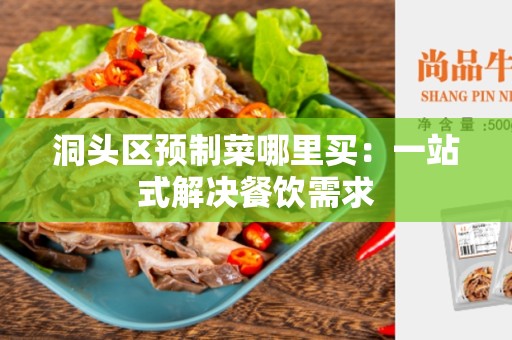 洞头区预制菜哪里买：一站式解决餐饮需求