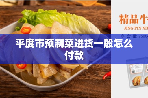 平度市预制菜进货一般怎么付款