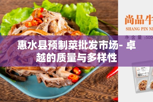 惠水县预制菜批发市场- 卓越的质量与多样性