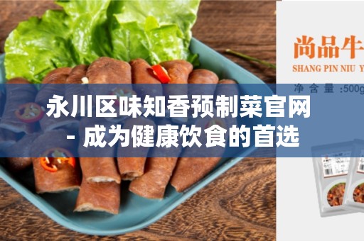 永川区味知香预制菜官网 - 成为健康饮食的首选