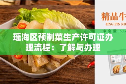 瑶海区预制菜生产许可证办理流程：了解与办理