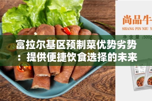 富拉尔基区预制菜优势劣势：提供便捷饮食选择的未来趋势