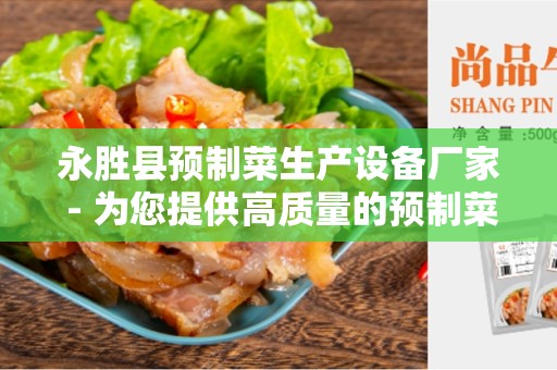 永胜县预制菜生产设备厂家 - 为您提供高质量的预制菜生产设备