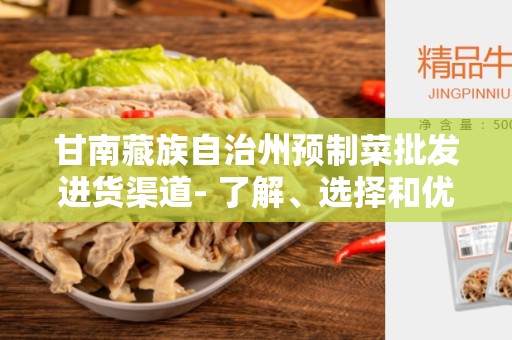甘南藏族自治州预制菜批发进货渠道- 了解、选择和优化