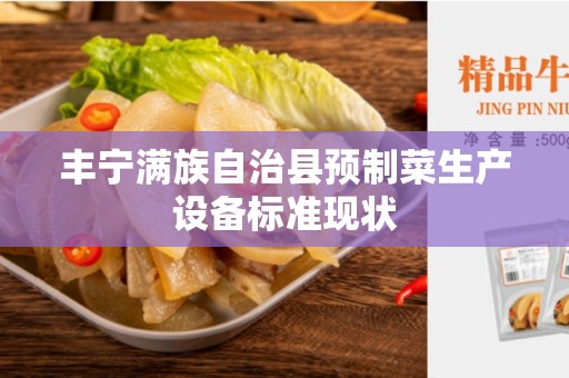 丰宁满族自治县预制菜生产设备标准现状